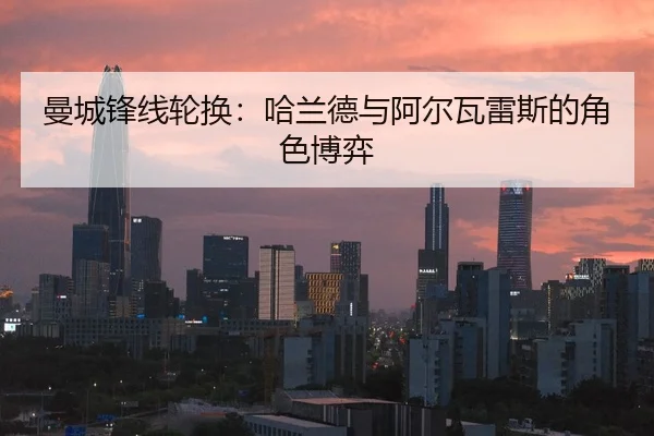 曼城锋线轮换：哈兰德与阿尔瓦雷斯的角色博弈