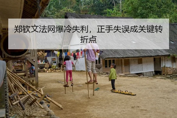 郑钦文法网爆冷失利，正手失误成关键转折点