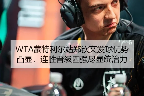 WTA蒙特利尔站郑钦文发球优势凸显，连胜晋级四强尽显统治力