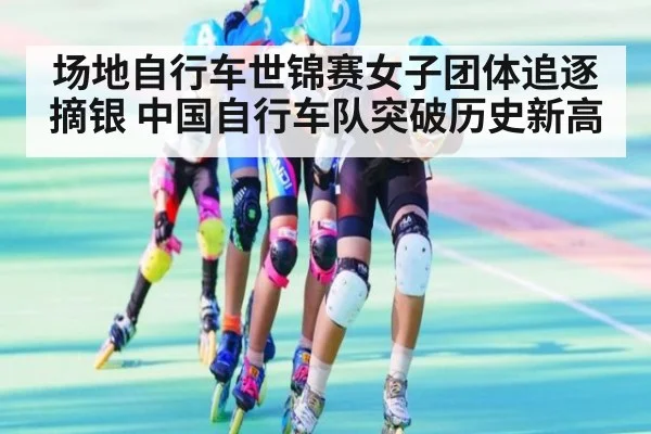 场地自行车世锦赛女子团体追逐摘银 中国自行车队突破历史新高