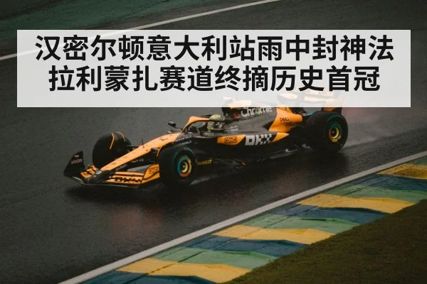 汉密尔顿意大利站雨中封神法拉利蒙扎赛道终摘历史首冠