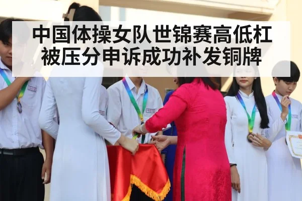 中国体操女队世锦赛高低杠被压分申诉成功补发铜牌