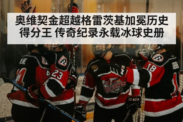 奥维契金超越格雷茨基加冕历史得分王 传奇纪录永载冰球史册